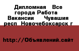 Дипломная - Все города Работа » Вакансии   . Чувашия респ.,Новочебоксарск г.